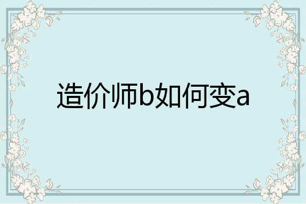 造价师b如何变a