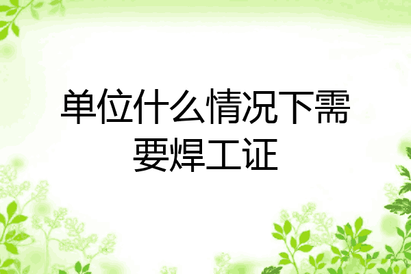 单位什么情况下需要焊工证