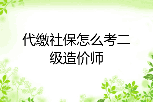 代缴社保怎么考二级造价师