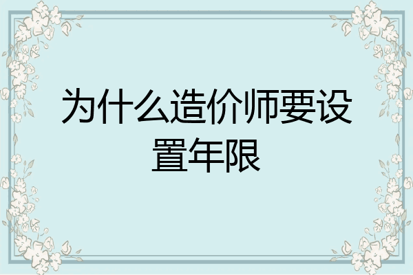 为什么造价师要设置年限