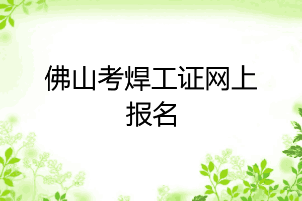 佛山考焊工证网上报名