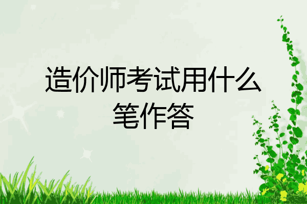 造价师考试用什么笔作答
