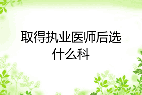 取得执业医师后选什么科