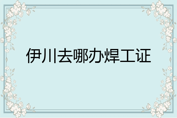 伊川去哪办焊工证