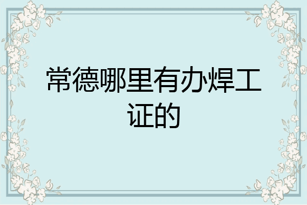 常德哪里有办焊工证的