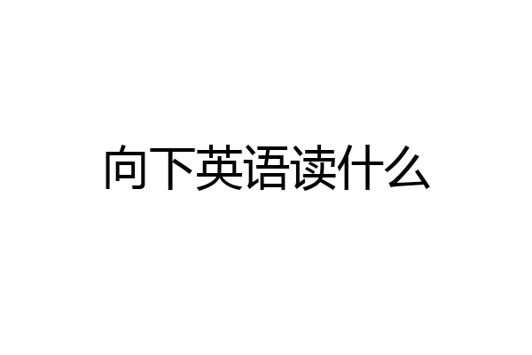 向下英语读什么
