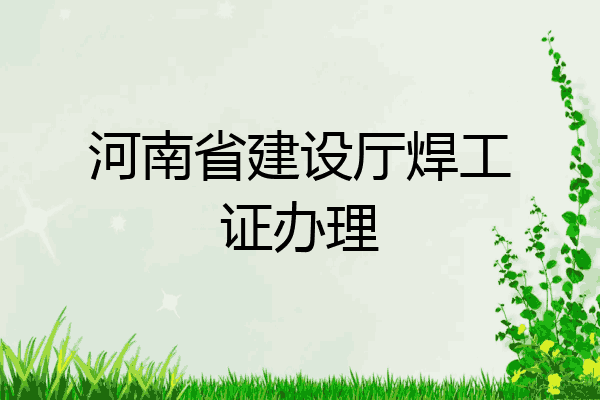 河南省建设厅焊工证办理