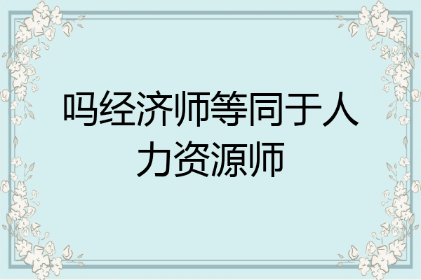 吗经济师等同于人力资源师