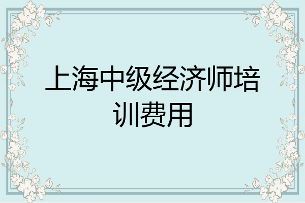 上海中级经济师培训费用
