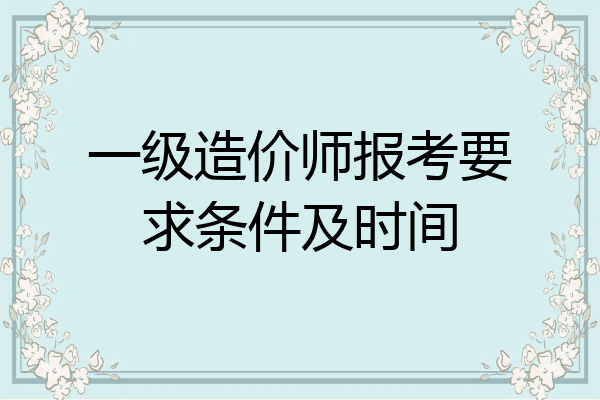 一级造价师报考要求条件及时间