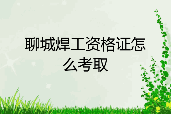 聊城焊工资格证怎么考取