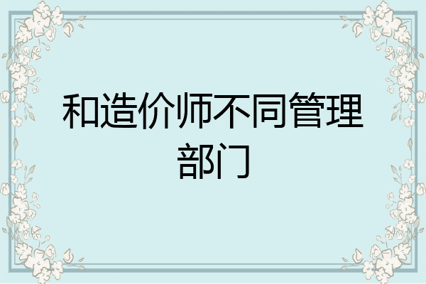 和造价师不同管理部门