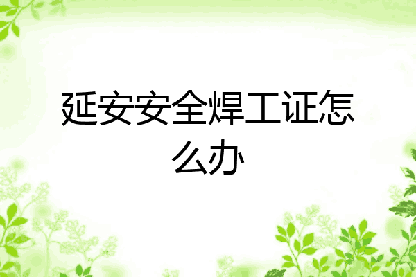 延安安全焊工证怎么办