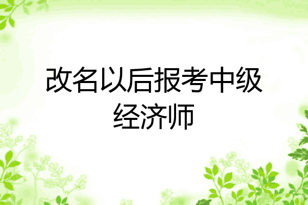 改名以后报考中级经济师
