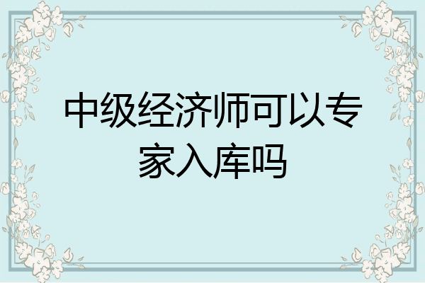 中级经济师可以专家入库吗