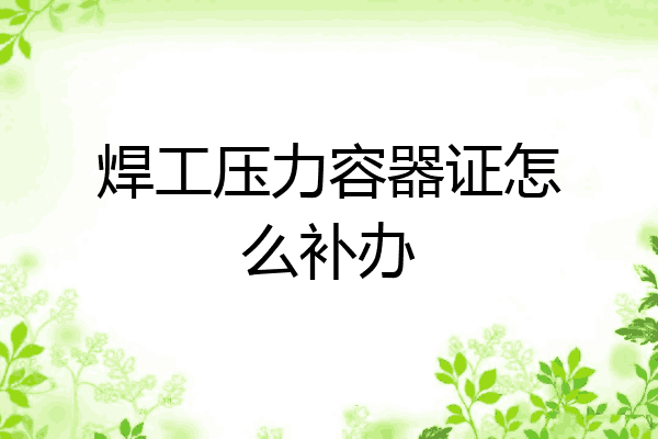焊工压力容器证怎么补办