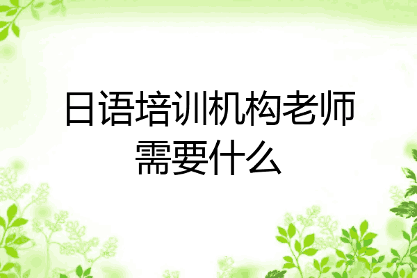 日语培训机构老师需要什么