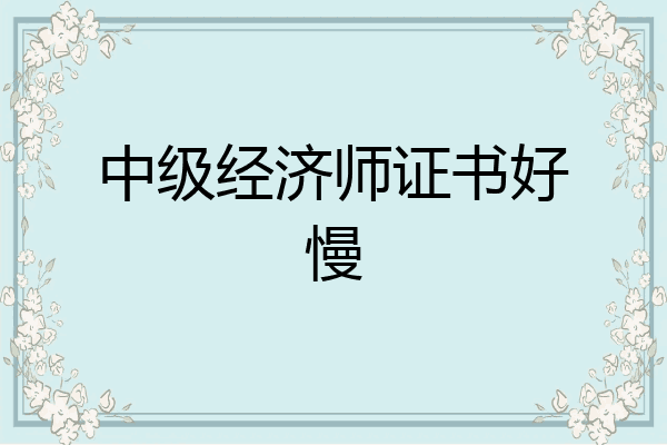 中级经济师证书好慢