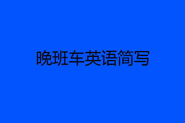 晚班车英语简写