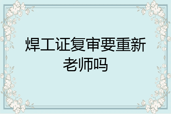 焊工证复审要重新老师吗