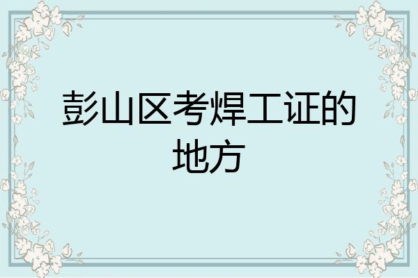 彭山区考焊工证的地方