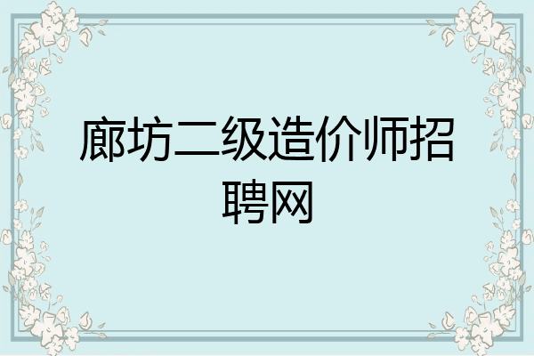 廊坊二级造价师招聘网