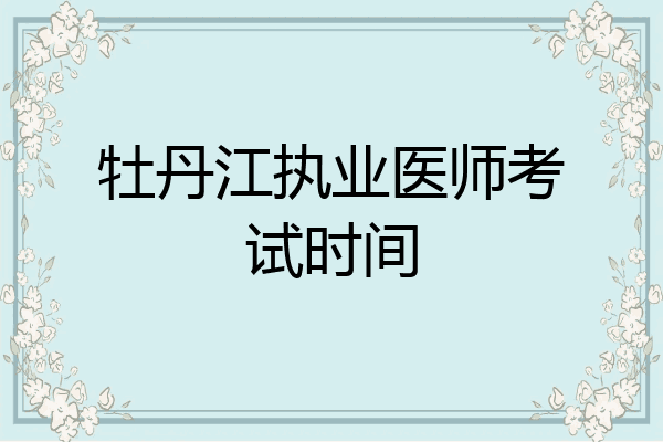 牡丹江执业医师考试时间