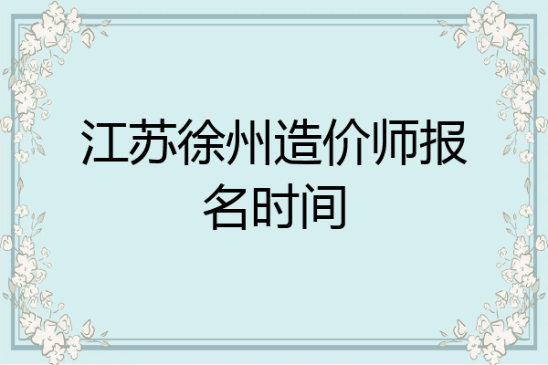 江苏徐州造价师报名时间