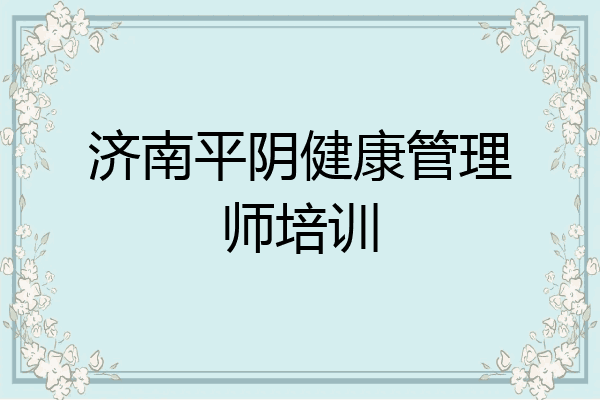 济南平阴健康管理师培训