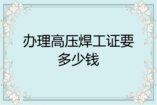 办理高压焊工证要多少钱