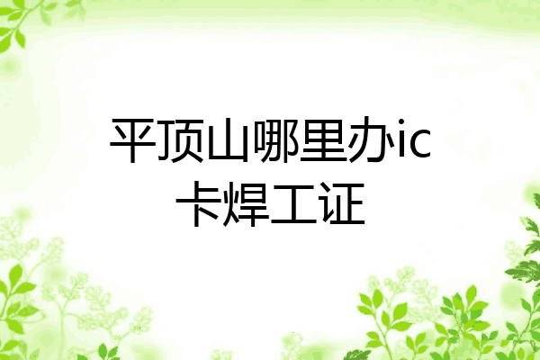 平顶山哪里办ic卡焊工证