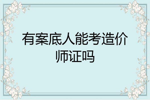 有案底人能考造价师证吗