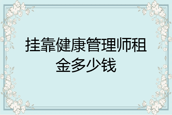 挂靠健康管理师租金多少钱