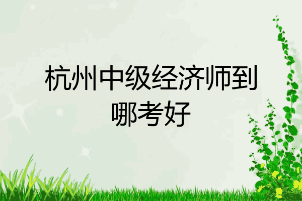 杭州中级经济师到哪考好