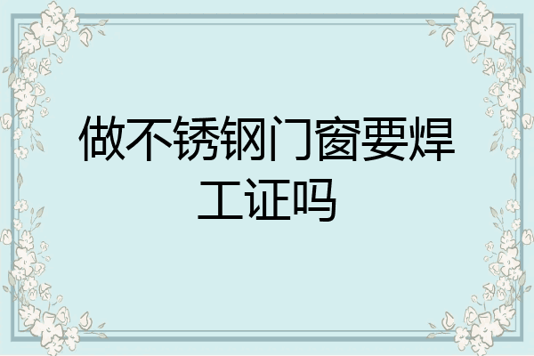 做不锈钢门窗要焊工证吗