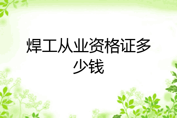 焊工从业资格证多少钱