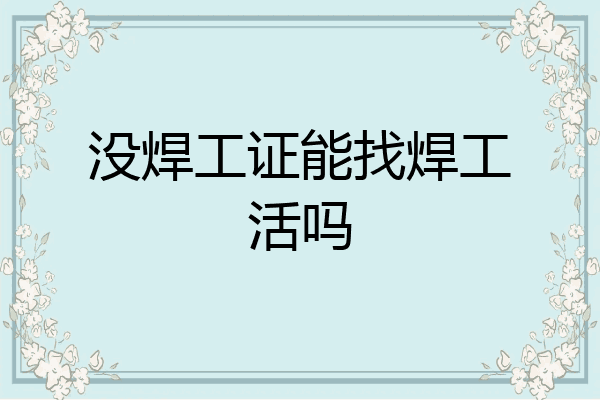 没焊工证能找焊工活吗