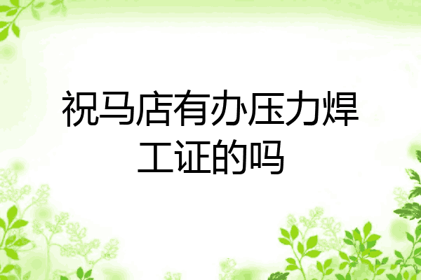 祝马店有办压力焊工证的吗