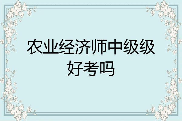 农业经济师中级级好考吗