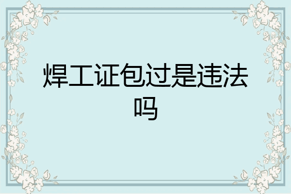 焊工证包过是违法吗