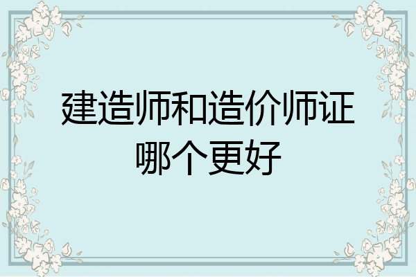 建造师和造价师证哪个更好