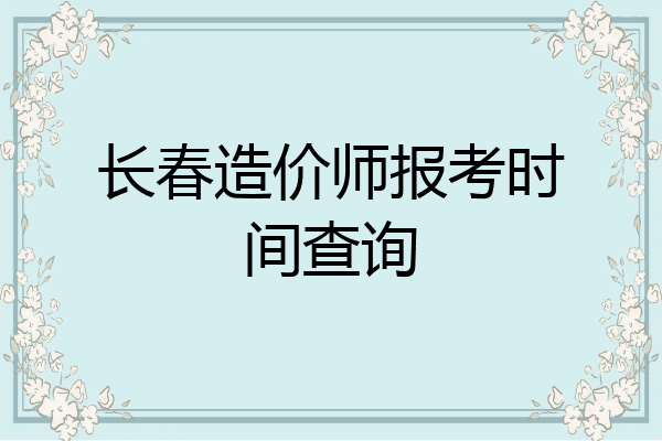 长春造价师报考时间查询
