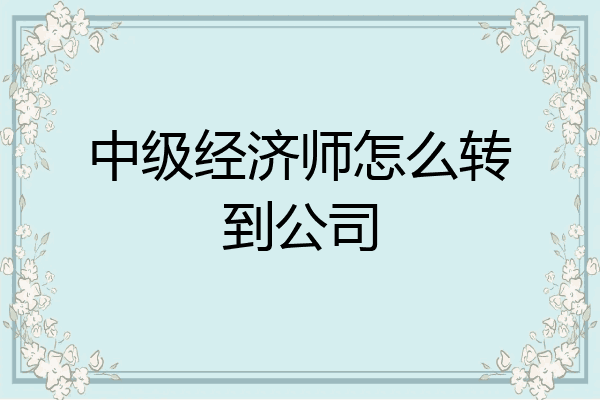 中级经济师怎么转到公司