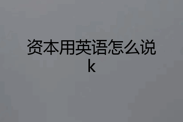 资本用英语怎么说k