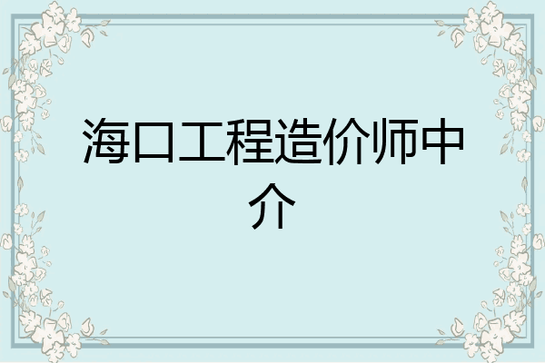 海口工程造价师中介