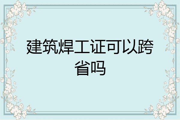 建筑焊工证可以跨省吗