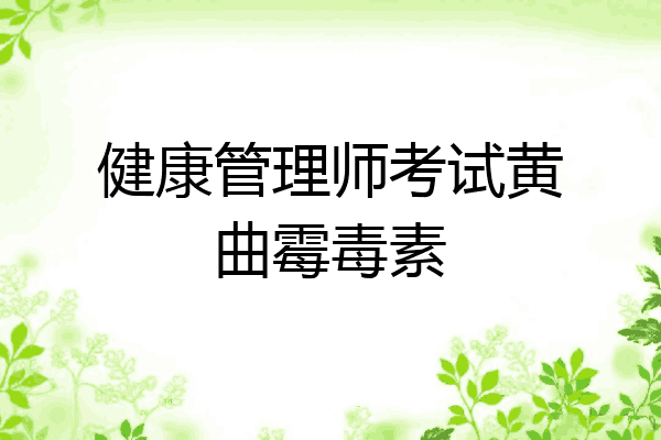 健康管理师考试黄曲霉毒素