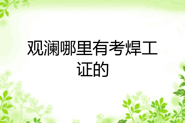 观澜哪里有考焊工证的