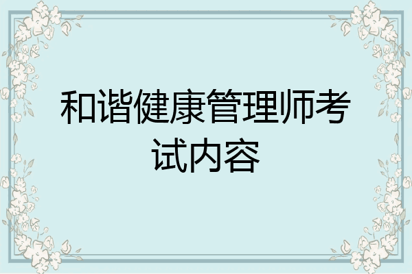 和谐健康管理师考试内容