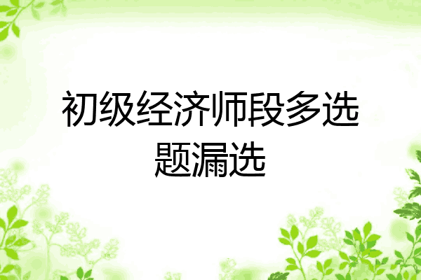 初级经济师段多选题漏选